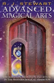 Advanced Magical Arts: Visualisation, Mediation and Ritual in the Western Magical Tradition, Paperback/R. J. Stewart