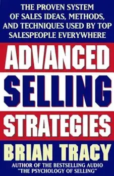 Advanced Selling Strategies: The Proven System of Sales Ideas, Methods, and Techniques Used by Top Salespeople, Paperback/Brian Tracy