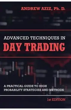 Advanced Techniques in Day Trading: A Practical Guide to High Probability Strategies and Methods - Andrew Aziz