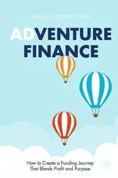 Adventure Finance: How to Create a Funding Journey That Blends Profit and Purpose, Paperback/Aunnie Patton Power