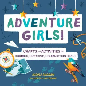 Adventure Girls!: Crafts and Activities for Curious, Creative, Courageous Girls, Paperback/Nicole Duggan