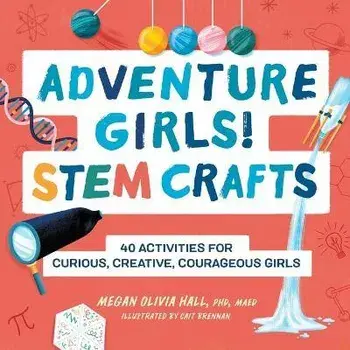 Adventure Girls! Stem Crafts: 40 Activities for Curious, Creative, Courageous Girls, Paperback/Megan Olivia Hall