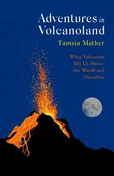 Adventures in Volcanoland. What Volcanoes Tell Us About the World and Ourselves, Hardback/Tamsin Mather