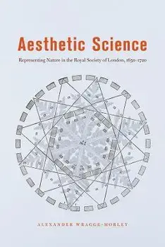 Aesthetic Science. Representing Nature in the Royal Society of London, 1650-1720, Paperback/Alexander Wragge-Morley