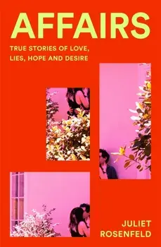 Affairs. True Stories of Love, Lies, Hope and Desire, Hardback/Juliet Rosenfeld