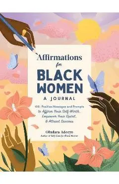 Affirmations for Black Women: A Journal: 100+ Positive Messages and Prompts to Affirm Your Self-Worth, Empower Your Spirit, & Attract Success - Oludara Adeeyo