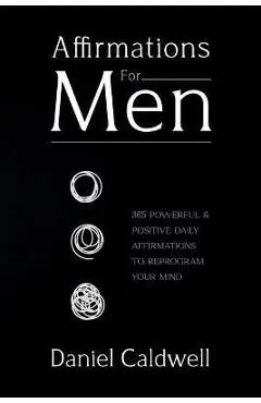Affirmations For Men: 365 Powerful & Positive Daily Affirmations to Reprogram your Mind - Daniel Caldwell