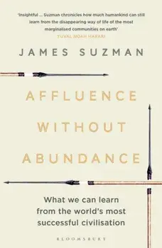 Affluence Without Abundance: What We Can Learn from the World's Most Successful Civilisation, Paperback/James Suzman