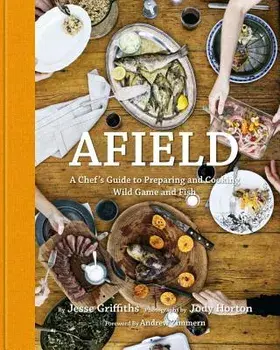 Afield: A Chef's Guide to Preparing and Cooking Wild Game and Fish, Hardcover/Jesse Griffiths