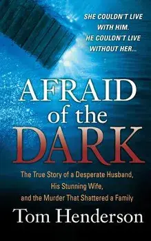 Afraid of the Dark: The True Story of a Reckless Husband, His Stunning Wife, and the Murder That Shattered a Family/Tom Henderson