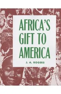 Africa's Gift to America: The Afro-American in the Making and Saving of the United States - J. A. Rogers
