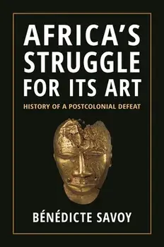 Africa's Struggle for Its Art. History of a Postcolonial Defeat, Hardback/Benedicte Savoy
