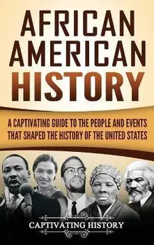 African American History: A Captivating Guide to the People and Events that Shaped the History of the United States, Hardcover/Captivating History