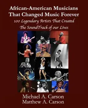 African-American Musicians That Changed Music Forever: 100 Legendary Artist That Created the Soundtrack of our Lives/Matthew A. Carson