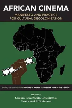 African Cinema: Manifesto and Practice for Cultural Decolonization. Volume 1: Colonial Antecedents, Constituents, Theory, and Articulations, Paperback/***