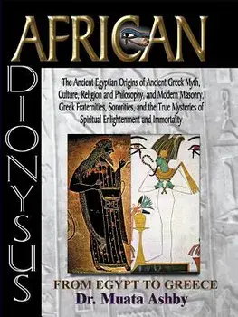 African Dionysus: The Ancient Egyptian Origins of Ancient Greek Myth, Culture, Religion and Philosophy, and Modern Masonry, Greek Frater, Paperback/Muata Ashby