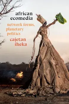 African Ecomedia. Network Forms, Planetary Politics, Paperback/Cajetan Iheka