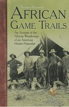 African Game-Trails: An Account of the African Wanderings of an American Hunter-Naturalist - Theodore Roosevelt