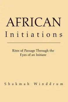 African Initiations: Rites of Passage Through the Eyes of an Initiate, Paperback/Shakmah Winddrum