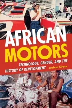 African Motors: Technology, Gender, and the History of Development, Paperback/Joshua Grace