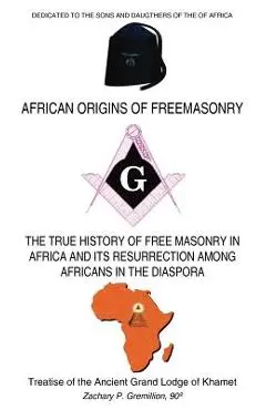 African Origins of Freemasonry: Treatise of the Ancient Grand Lodge of Khamet - Zachary P. Gremillion