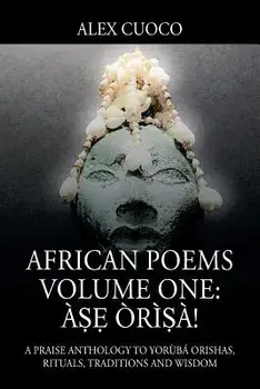 African Poems Volume One: Àṣẹ Òrìṣà!: A Praise Anthology to Yorùbá Orishas, Rituals, Traditions and Wisdom/Alex Cuoco