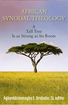 African Synodal Theology: A Tall Tree Is as Strong as Its Roots - Agbonkhianmeghe E. Orobator