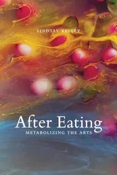 After Eating. Metabolizing the Arts, Paperback/Lindsay Kelley