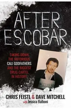 After Escobar: Taking Down the Notorious Cali Godfathers and the Biggest Drug Cartel in History - Chris Feistl