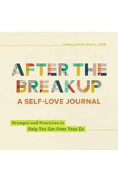 After the Breakup: A Self-Love Journal: Prompts and Practices to Help You Get Over Your Ex - Lindsey Dortch Brock