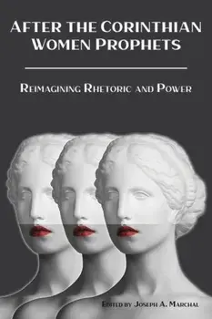 After the Corinthian Women Prophets: Reimagining Rhetoric and Power, Paperback/Joseph a. Marchal