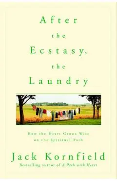 After the Ecstasy, the Laundry: How the Heart Grows Wise on the Spiritual Path - Jack Kornfield