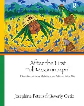 After the First Full Moon in April: A Sourcebook of Herbal Medicine from a California Indian Elder, Paperback/Josephine Grant Peters