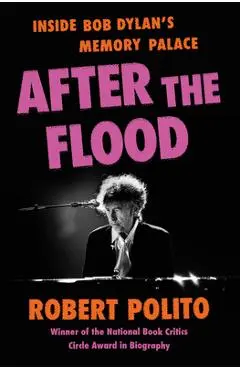 After the Flood: Inside Bob Dylan's Memory Palace - Robert Polito