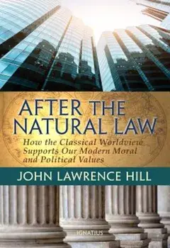 After the Natural Law: How the Classical Worldview Supports Our Modern Moral and Political Views, Paperback/John Lawrence Hill