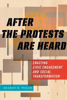 After the Protests Are Heard: Enacting Civic Engagement and Social Transformation/Sharon D. Welch