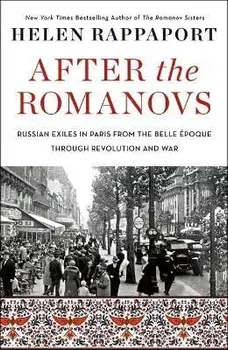 After the Romanovs: Russian Exiles in Paris from the Belle Époque Through Revolution and War, Paperback/Helen Rappaport