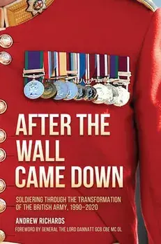 After the Wall Came Down: Soldiering Through the Transformation of the British Army, 1990-2020, Hardcover/Andrew Richards