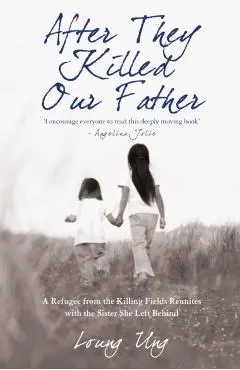 After They Killed Our Father: A Refugee from the Killing Fields Reunites with the Sister She Left Behind. Loung Ung - Loung Ung