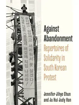 Against Abandonment. Repertoires of Solidarity in South Korean Protest, New ed, Hardback/Jennifer Jihye Chun