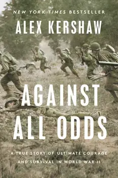 Against All Odds: A True Story of Ultimate Courage and Survival in World War II, Hardcover/Alex Kershaw