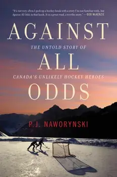 Against All Odds: The Untold Story of Canada's Unlikely Hockey Heroes, Paperback/P. J. Naworynski
