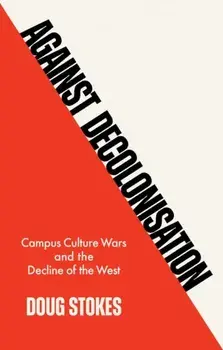 Against Decolonisation. Campus Culture Wars and the Decline of the West, Hardback/Doug Stokes