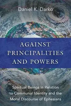 Against Principalities and Powers: Spiritual Beings in Relation to Communal Identity and the Moral Discourse of Ephesians, Paperback/Daniel K. Darko