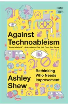 Against Technoableism: Rethinking Who Needs Improvement - Ashley Shew