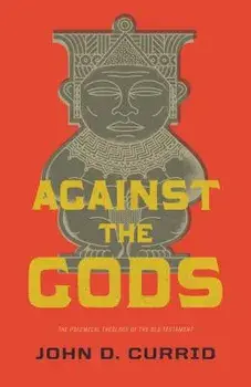 Against the Gods: The Polemical Theology of the Old Testament/John D. Currid