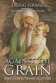 Against the Grain: Heroic Catholics Through the Centuries, Paperback/Doug Grane