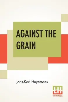 Against The Grain: Translated By John Howard/Joris Karl Huysmans