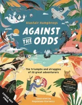 Against the Odds. The Incredible Struggles of 20 Great Adventurers, Hardback/Alastair Humphreys