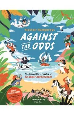 Against the Odds: The Incredible Struggles of 20 Great Adventurers - Alastair Humphreys